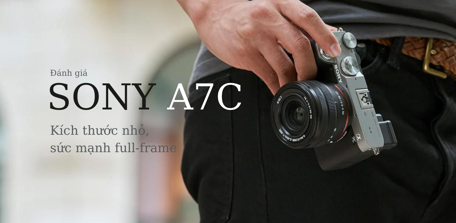 Đánh Giá Sony A7C: Kích Thước Nhỏ Gọn, Chất Lượng Hình Ảnh Fullframe